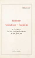 Idéalisme, rationalisme et empirisme : essai critique sur une conception radicale du réel et du vrai