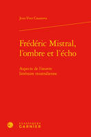 Frédéric Mistral, l'ombre et l'écho, Aspects de l'oeuvre littéraire mistralienne