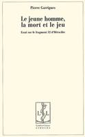 Le jeune homme, la mort et le jeu - essai sur le fragment 52 d'Héraclite, essai sur le fragment 52 d'Héraclite