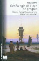 Généalogie de l'idée de progrès histoire d'une philosophie cruelle sous un nom consolant