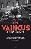 Les Vaincus. Violences et guerres civiles sur les décombres des empires, 1917-1923