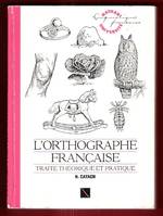 L'orthographe française. Traité théorique et pratique, traité théorique et pratique avec des travaux d'application et leurs corrigés