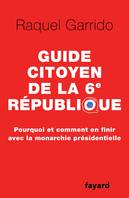 Guide citoyen de la 6e République, Pourquoi et comment en finir avec la monarchie présidentielle