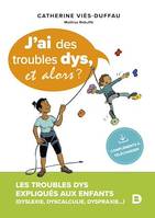 J'ai des troubles dys, et alors ? : Les troubles dys expliqués aux enfants (dyslexie, dyspraxie, dyscalculie, dysorthographie, dysphasie, dysgraphie), Les troubles dys expliqués aux enfants (dyslexie, dyspraxie, dyscalculie, dysorthographie, dysphasie,...