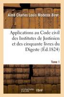 Applications au Code civil des Institutes de Justinien et des cinquante livres du Digeste. Tome 1