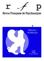 Revue française de psychanalyse 2009 - tome 73..., Détruire / se détruire