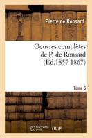 Oeuvres complètes de P. de Ronsard. Tome 6 (Éd.1857-1867)