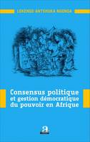 Consensus politique et gestion démocratique du pouvoir en Afrique