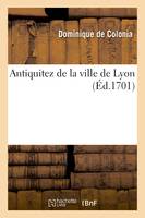 Antiquitez de la ville de Lyon, Avec quelques singularitez remarquables presentées a monseigneur le duc de Bourgogne