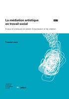 La médiation artistique en travail social, Enjeux et pratiques en atelier d’expression et de création