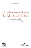 A la redécouverte de l'image de l'Eglise-Famille de Dieu, Un chemin possible pour un renouveau ecclésiologique