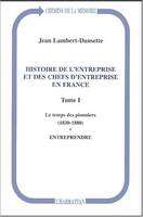 Histoire de l'entreprise et des chefs d'entreprise en France., Tome 1, Le temps des pionniers, 1830-1880, Histoire de l'entreprise et des chefs d'entreprise en France, Le temps des pionniers (1830-1880) - Entreprendre - Tome I