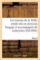 Les romans de la Table ronde mis en nouveau langage et accompagnés de recherches- Tome 3, sur l'origine et le caractère de ces grandes compositions