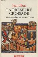 La premiere croisade, l'Occident chrétien contre l'Islam