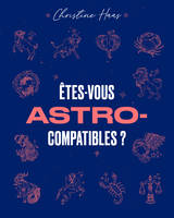 Êtes-vous Astro-compatibles ?, LE GUIDE ASTRO DE VOS  AFFINITES AMOUREUSES