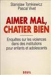 Aimer mal, Châtier bien. Enquêtes sur les violences dans des institutions pour enfants..., enquêtes sur les violences dans des institutions pour enfants et adolescents