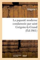 La papauté moderne condamnée par saint Grégoire-le-Grand : extraits des ouvrages, de saint Grégoire-le-Grand