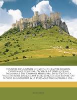 Histoire Des Grands Chemins De L'empire Romain, Contenant L'origine, Progrès & Etenduë Quasi Incr...