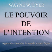 Le pouvoir de l'intention : Apprendre à cocréer le monde à votre façon, Le pouvoir de l'intention