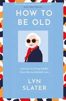 How to Be Old, Lessons in living boldly from the Accidental Icon