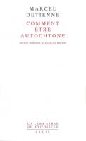 Comment être autochtone. Du pur Athénien au Français raciné, du pur Athénien au Français raciné