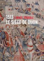 1513 l'année terrible : le siège de Dijon, le siège de Dijon