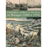 Tome 1, La mer, Catastrophes, accidents et faits divers en Bretagne - 1880 à 1950, La mer