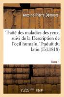 Traité des maladies des yeux. Traduit du latin. Tome 1, suivi de la Description de l'oeil humain