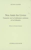 Nos Amis les livres - Causerie sur la Littérature curieuse et la Librairie, causeries sur la littérature curieuse et la librairie