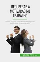 Recuperar a motivação no trabalho, Passos simples para encontrar propósito e felicidade no seu trabalho