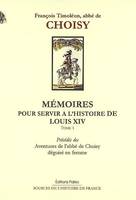 Mémoires pour servir à l'histoire de Louis XIV, Tome I, Mémoires. Tome 1. Aventures de l'abbé de Choisy déguisé en femme