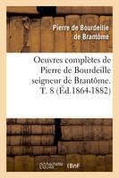 Oeuvres complètes de Pierre de Bourdeille seigneur de Brantôme. T. 8 (Éd.1864-1882)