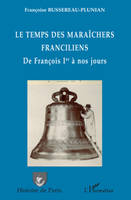 LE TEMPS DES MARAICHERS FRANCILIENS - DE FRANCOIS IER A NOS JOURS, De François Ier à nos jours