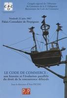 Le code de commerce : son histoire et l'évolution parallèle du droit de la concurrence déloyale, son histoire et l'évolution parallèle du droit de la concurrence déloyale