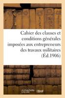 Cahier des clauses et conditions générales imposées aux entrepreneurs des travaux militaires, . 19 avril 1902