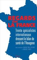 Regards sur la France. Trente spécialistes internationaux dressent le bilan de santé de l'hexagone, trente spécialistes internationaux dressent le bilan de santé de l'Hexagone