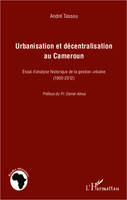 Urbanisation et décentralisation au Cameroun, Essai d'analyse historique de la gestion urbaine (1900-2012)