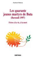 Les quarante jeunes martyrs de Buta, (Burundi 1997) - frères à la vie, à la mort, frères à la vie, à la mort