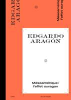 Satellite 9 - Edgardo Aragón, MESOAMÉRIQUE : L’EFFET OURAGAN