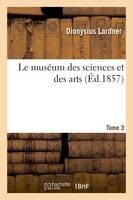 Le muséum des sciences et des arts. Tome 3, Choix de traités instructifs sur les sciences physiques et leurs applications aux usages de la vie