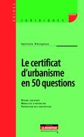 Le certificat d'urbanisme en 50 questions, Régime juridique - Modalités d'obtention - Prévention des contentieux