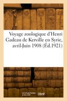 Voyage zoologique d'Henri Gadeau de Kerville en Syrie, avril-Juin 1908