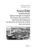 Naguère, Vagabondages dans le temps et l'espace du toulon des quartiers, des lieux dits disparus ou qui sont en train de le faire sous nos yeux