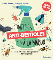 Stratégie anti-bestioles à la maison, Zéro difficulté - Zéro pesticide - Zéro dépense