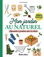 Mon jardin au naturel, Apprendre à jardiner avec la nature : 100 % débutant