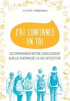 J'ai confiance en toi, Accompagner notre adolescent sur le chemin de la vie affective