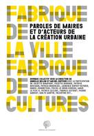 Fabrique de la ville, fabrique de cultures, paroles de maires et d'acteurs de la création urbaine, Ouvrage collectif