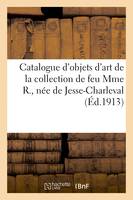 Catalogue d'objets d'art de la collection de feu Mme R., née de Jesse-Charleval et donnés par le roi, Louis XVI et la reine Marie-Antoinette à leur filleule, Mme de Surian, grand-mère de Mme R.