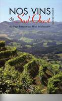 Nos vins du Sud-Ouest - du Pays basque au Midi toulousain, du Pays basque au Midi toulousain