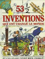 53 1/2 inventions qui ont changé le monde et celles qui n'ont rien changé, et celles qui n'ont rien changé